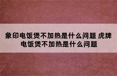 象印电饭煲不加热是什么问题 虎牌电饭煲不加热是什么问题